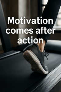 motivation comes after action!